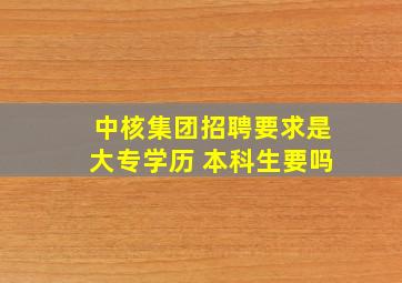 中核集团招聘要求是大专学历 本科生要吗